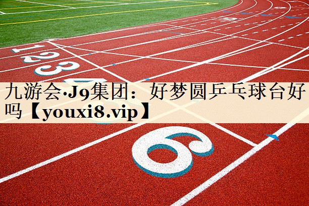 九游會·J9集團：好夢圓乒乓球臺好嗎