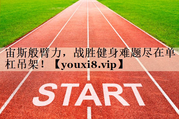 宙斯般臂力，戰(zhàn)勝健身難題盡在單杠吊架！