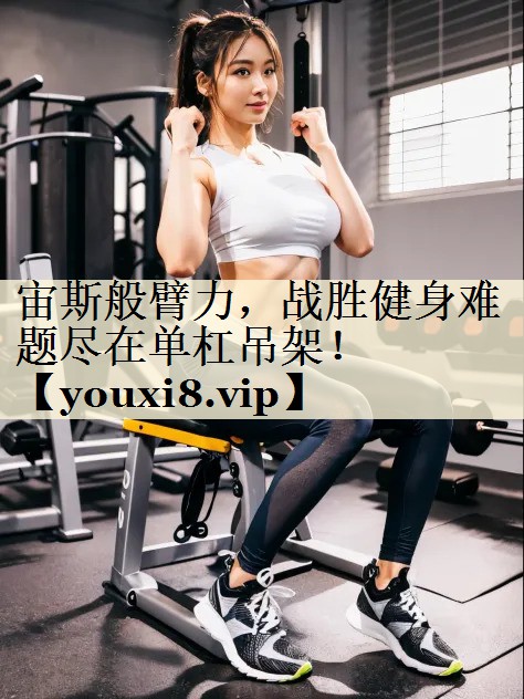 宙斯般臂力，戰(zhàn)勝健身難題盡在單杠吊架！