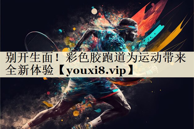 別開生面！彩色膠跑道為運動帶來全新體驗