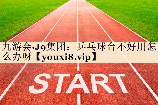 乒乓球臺(tái)不好用怎么辦呀