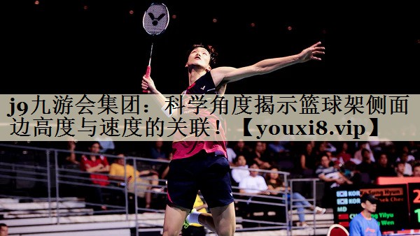 科學角度揭示籃球架側(cè)面邊高度與速度的關(guān)聯(lián)！