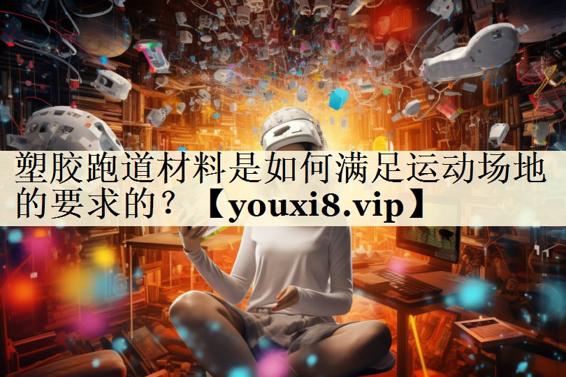 塑膠跑道材料是如何滿足運動場地的要求的？