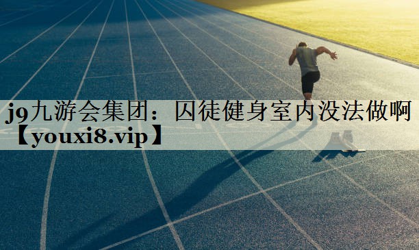 囚徒健身室內(nèi)沒(méi)法做啊