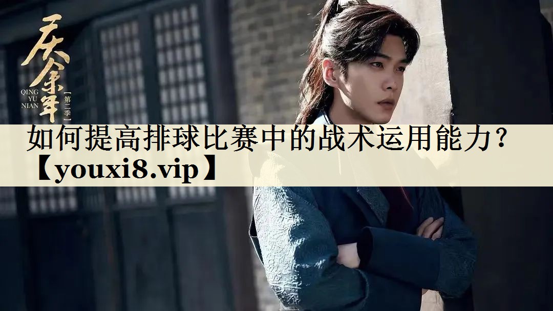 如何提高排球比賽中的戰(zhàn)術(shù)運(yùn)用能力？