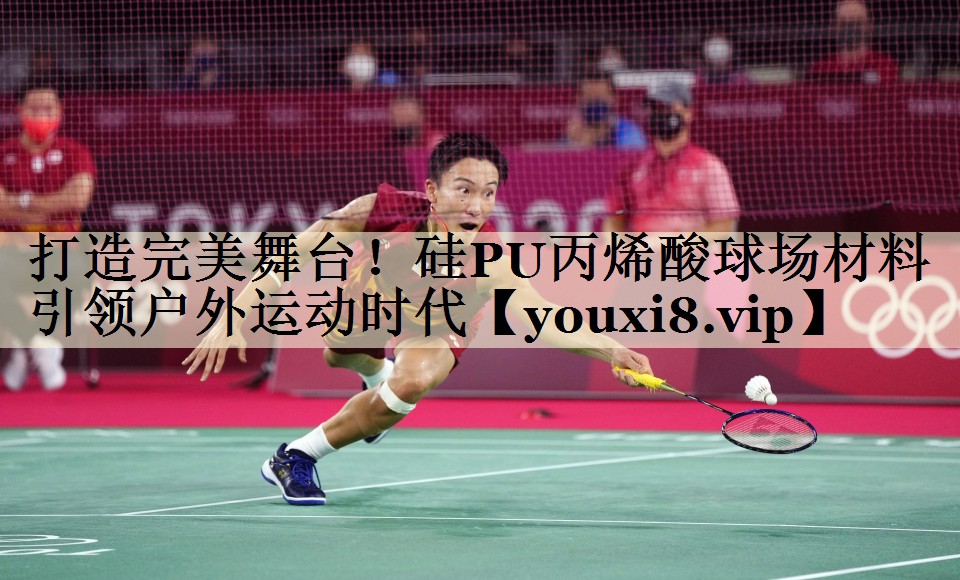 打造完美舞臺！硅PU丙烯酸球場材料引領(lǐng)戶外運動時代