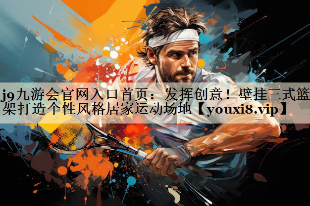 發(fā)揮創(chuàng)意！壁掛三式籃球架打造個性風(fēng)格居家運(yùn)動場地