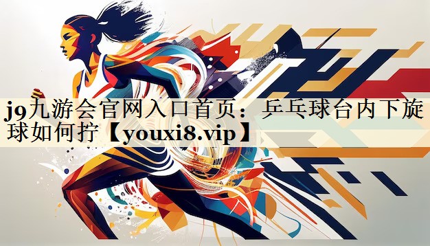 乒乓球臺(tái)內(nèi)下旋球如何擰