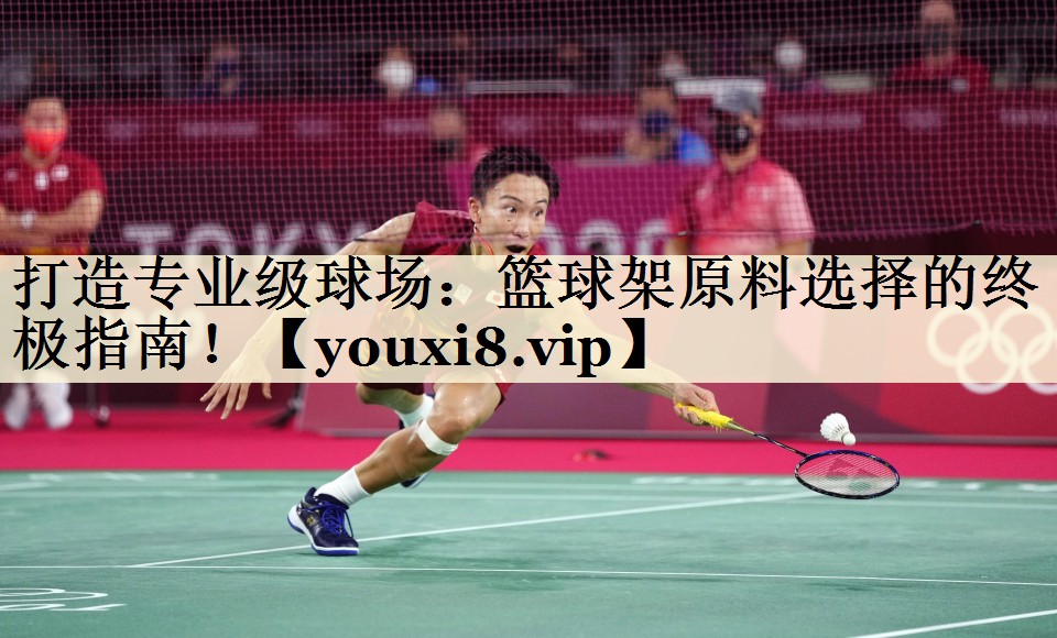 打造專業(yè)級球場：籃球架原料選擇的終極指南！